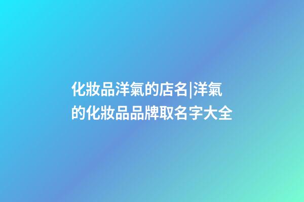 化妝品洋氣的店名|洋氣的化妝品品牌取名字大全-第1張-店鋪起名-玄機派